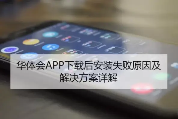 华体会下载后无法安装怎么办？常见问题解决